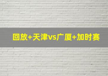 回放 天津vs广厦 加时赛